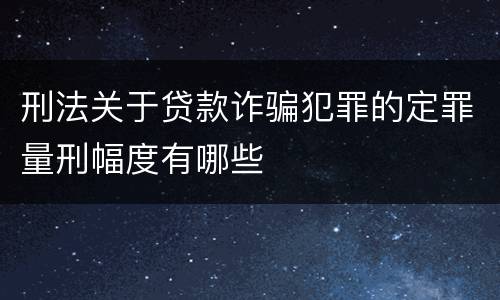 刑法关于贷款诈骗犯罪的定罪量刑幅度有哪些