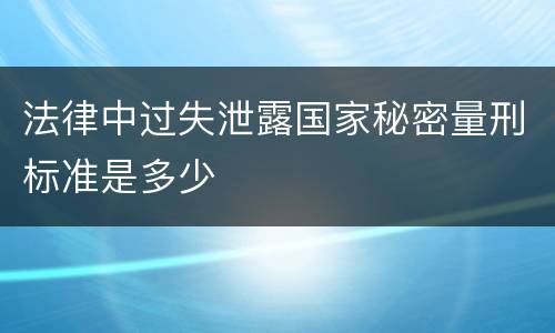 法律中过失泄露国家秘密量刑标准是多少