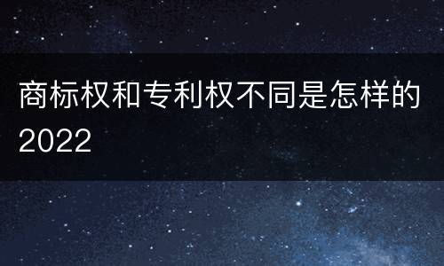 商标权和专利权不同是怎样的2022