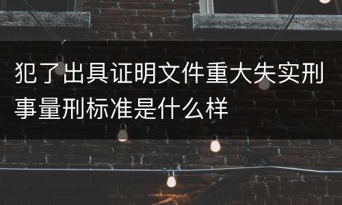 犯了出具证明文件重大失实刑事量刑标准是什么样