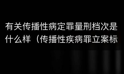 有关传播性病定罪量刑档次是什么样（传播性疾病罪立案标准）