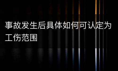 事故发生后具体如何可认定为工伤范围
