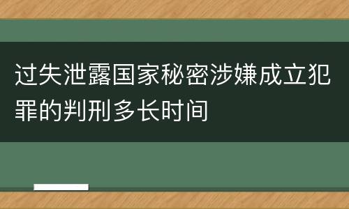 过失泄露国家秘密涉嫌成立犯罪的判刑多长时间