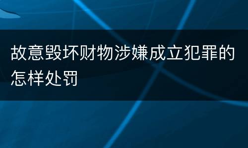 故意毁坏财物涉嫌成立犯罪的怎样处罚