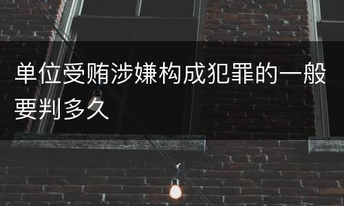 单位受贿涉嫌构成犯罪的一般要判多久