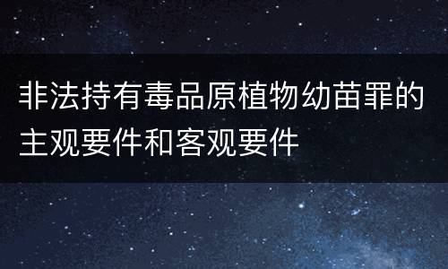 非法持有毒品原植物幼苗罪的主观要件和客观要件