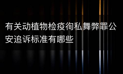 有关动植物检疫徇私舞弊罪公安追诉标准有哪些