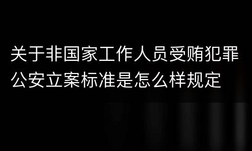 关于非国家工作人员受贿犯罪公安立案标准是怎么样规定