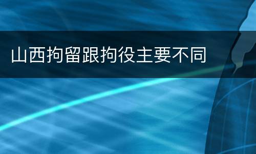 山西拘留跟拘役主要不同