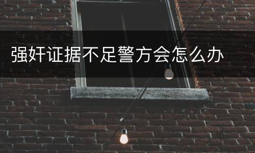 强奸证据不足警方会怎么办