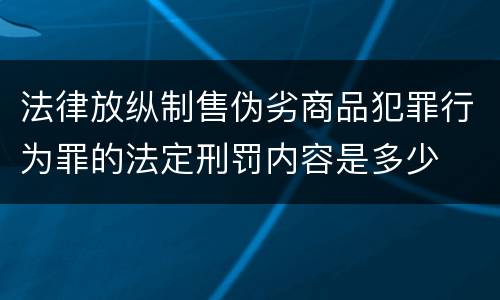 法律放纵制售伪劣商品犯罪行为罪的法定刑罚内容是多少