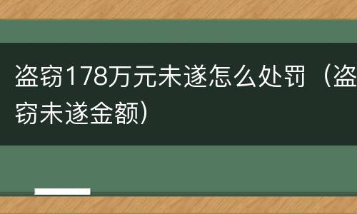 盗窃178万元未遂怎么处罚（盗窃未遂金额）