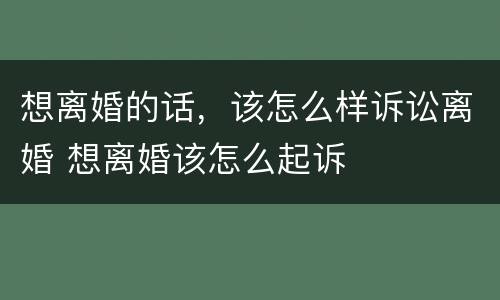 想离婚的话，该怎么样诉讼离婚 想离婚该怎么起诉