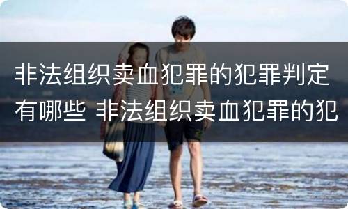 非法组织卖血犯罪的犯罪判定有哪些 非法组织卖血犯罪的犯罪判定有哪些