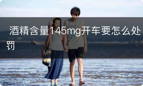  酒精含量145mg开车要怎么处罚