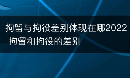 拘留与拘役差别体现在哪2022 拘留和拘役的差别