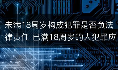 未满18周岁构成犯罪是否负法律责任 已满18周岁的人犯罪应当负刑事责任