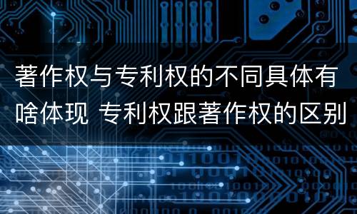 著作权与专利权的不同具体有啥体现 专利权跟著作权的区别