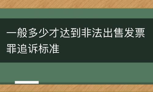 一般多少才达到非法出售发票罪追诉标准