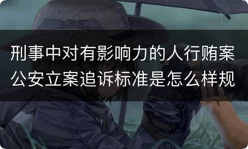 刑事中对有影响力的人行贿案公安立案追诉标准是怎么样规定