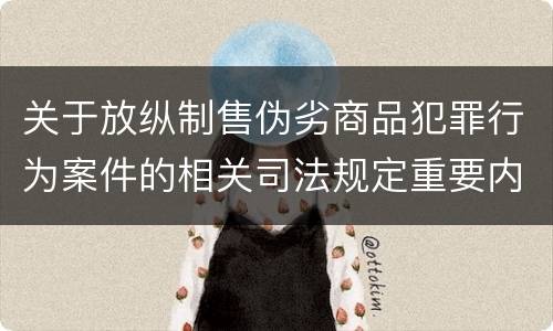 关于放纵制售伪劣商品犯罪行为案件的相关司法规定重要内容都有哪些