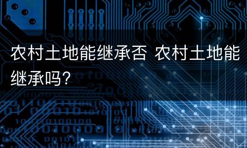 农村土地能继承否 农村土地能继承吗?