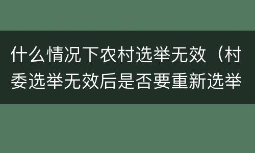 什么情况下农村选举无效（村委选举无效后是否要重新选举）