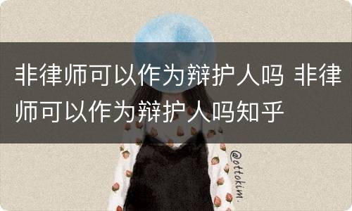 非律师可以作为辩护人吗 非律师可以作为辩护人吗知乎