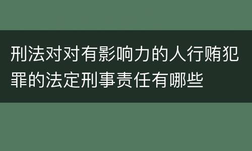 刑法对对有影响力的人行贿犯罪的法定刑事责任有哪些