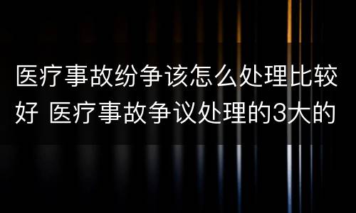 医疗事故纷争该怎么处理比较好 医疗事故争议处理的3大的途径