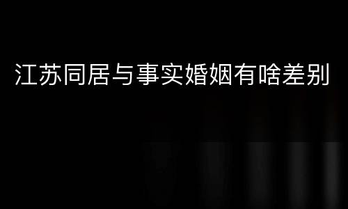 江苏同居与事实婚姻有啥差别