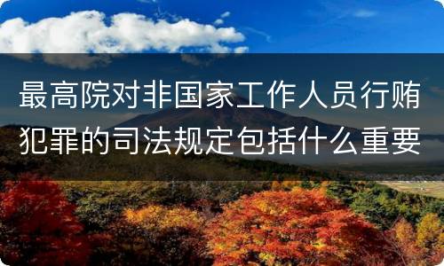 最高院对非国家工作人员行贿犯罪的司法规定包括什么重要内容