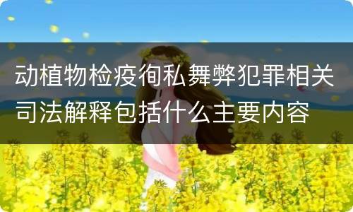 动植物检疫徇私舞弊犯罪相关司法解释包括什么主要内容