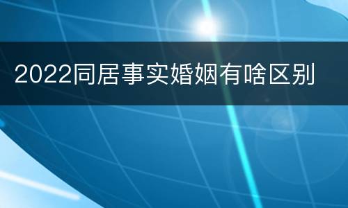 2022同居事实婚姻有啥区别