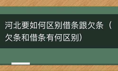 河北要如何区别借条跟欠条（欠条和借条有何区别）