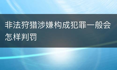 非法狩猎涉嫌构成犯罪一般会怎样判罚