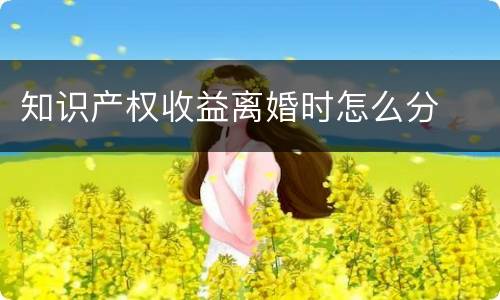 知识产权收益离婚时怎么分