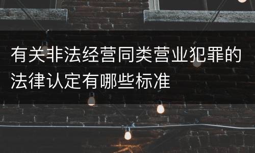 有关非法经营同类营业犯罪的法律认定有哪些标准