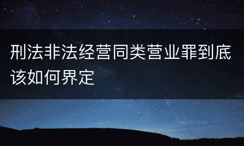 刑法非法经营同类营业罪到底该如何界定
