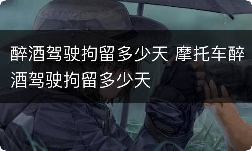 醉酒驾驶拘留多少天 摩托车醉酒驾驶拘留多少天