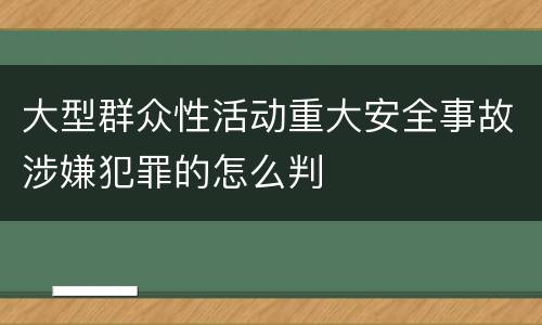 大型群众性活动重大安全事故涉嫌犯罪的怎么判