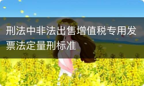 刑法中非法出售增值税专用发票法定量刑标准