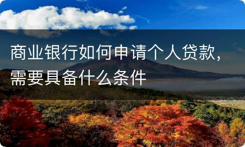 商业银行如何申请个人贷款，需要具备什么条件