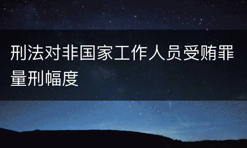 刑法对非国家工作人员受贿罪量刑幅度