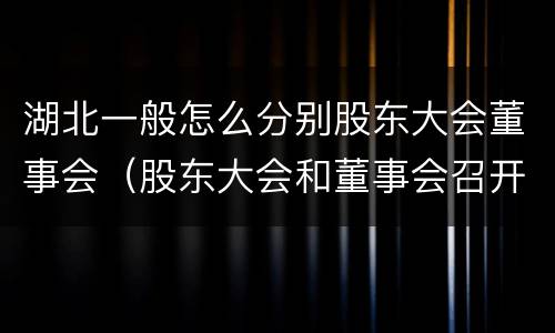 湖北一般怎么分别股东大会董事会（股东大会和董事会召开顺序）