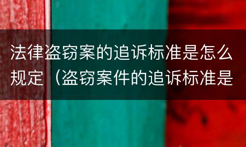 法律盗窃案的追诉标准是怎么规定（盗窃案件的追诉标准是多少）