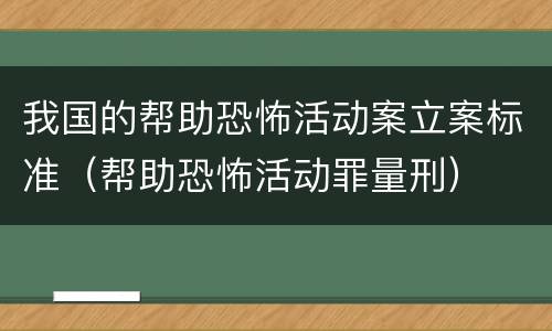 我国的帮助恐怖活动案立案标准（帮助恐怖活动罪量刑）