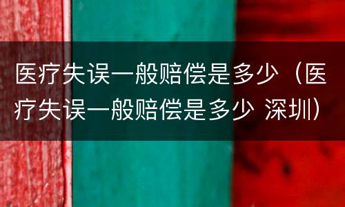 医疗失误一般赔偿是多少（医疗失误一般赔偿是多少 深圳）