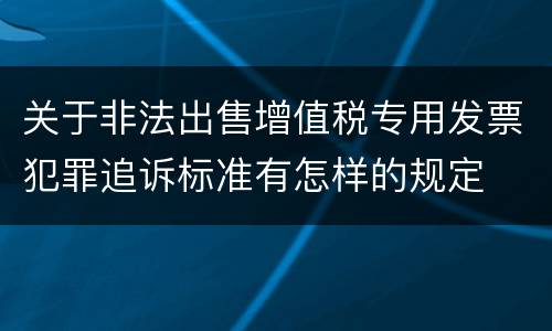 关于非法出售增值税专用发票犯罪追诉标准有怎样的规定