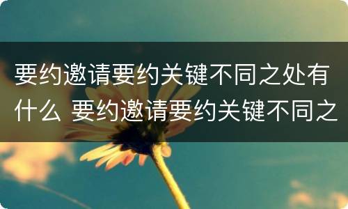 要约邀请要约关键不同之处有什么 要约邀请要约关键不同之处有什么影响